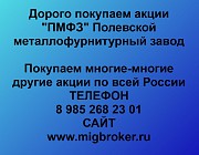Покупаем акции «ПМФЗ Полевской металлофурнитурный завод» и любые другие акции по всей России Полевской